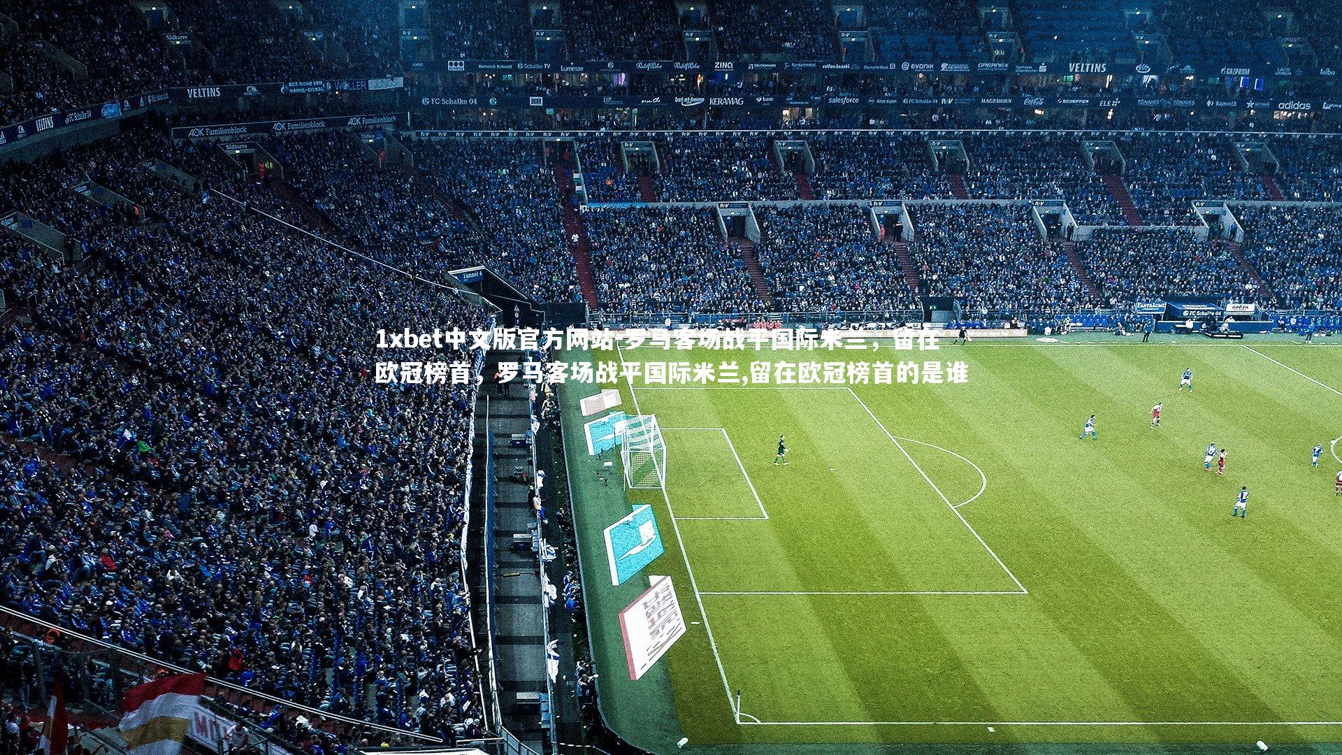 罗马客场战平国际米兰，留在欧冠榜首，罗马客场战平国际米兰,留在欧冠榜首的是谁