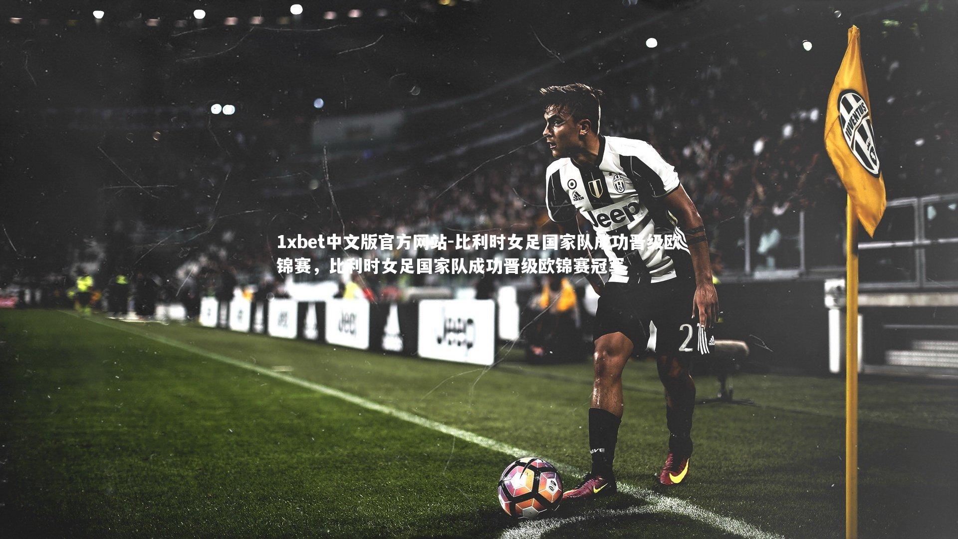 1xbet中文版官方网站-比利时女足国家队成功晋级欧锦赛，比利时女足国家队成功晋级欧锦赛冠军