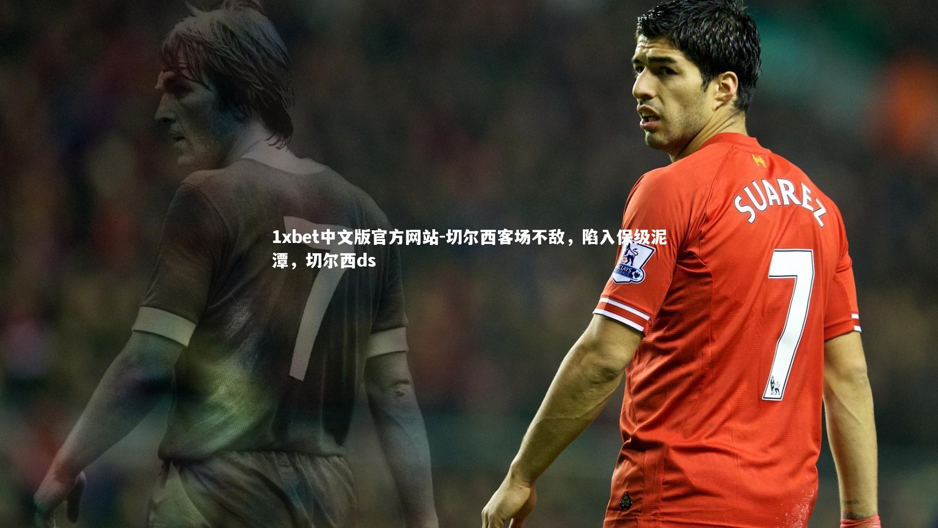 1xbet中文版官方网站-切尔西客场不敌，陷入保级泥潭，切尔西ds