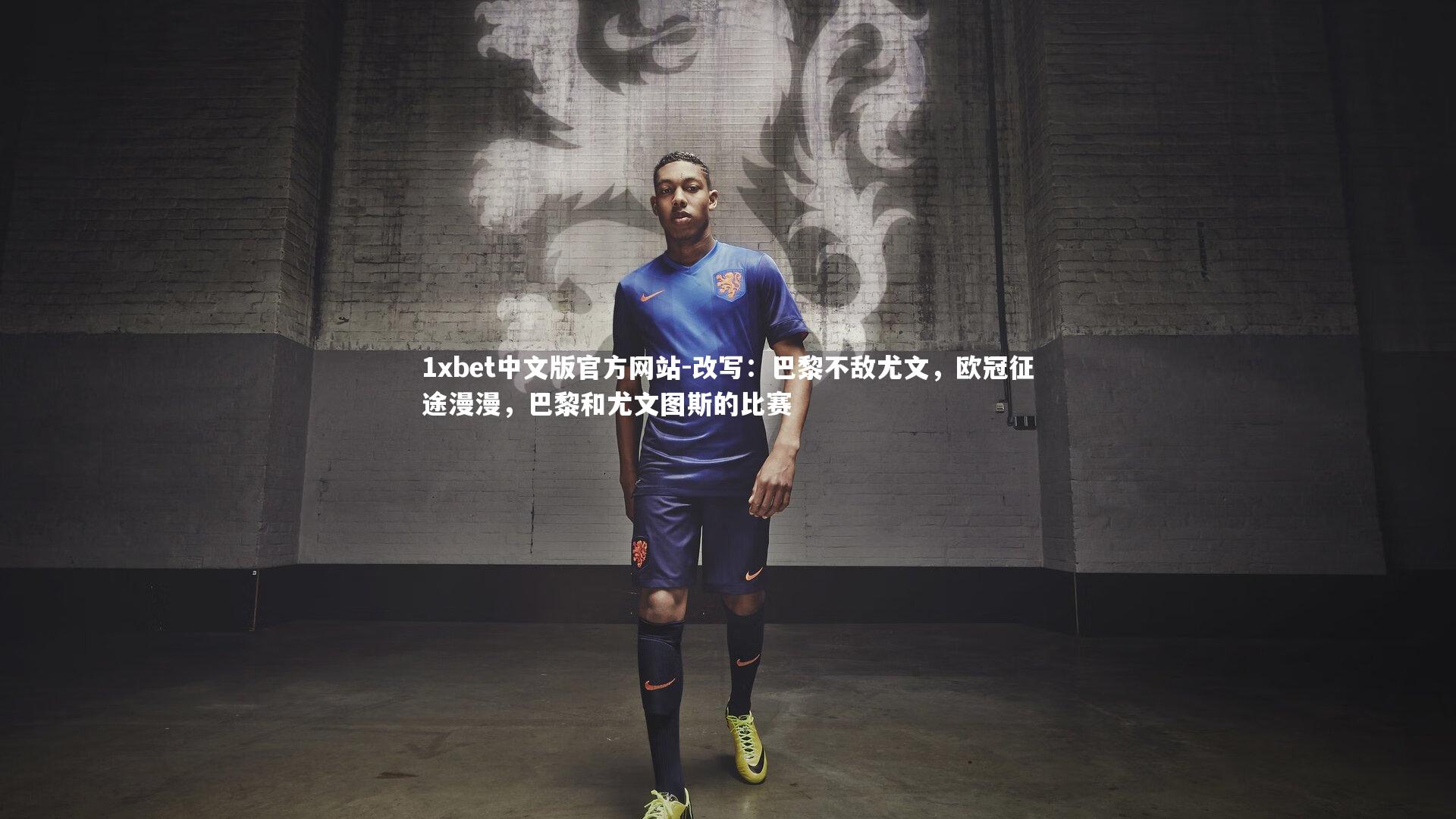 1xbet中文版官方网站-改写：巴黎不敌尤文，欧冠征途漫漫，巴黎和尤文图斯的比赛