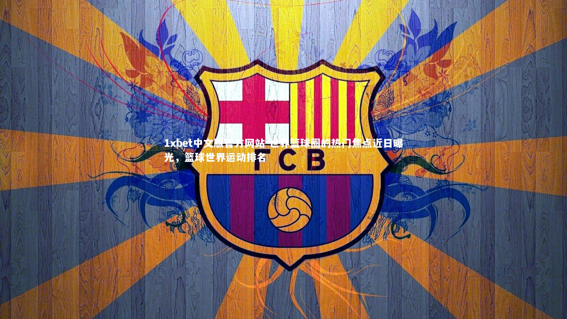 1xbet中文版官方网站-世界篮球圈的热门焦点近日曝光，篮球世界运动排名