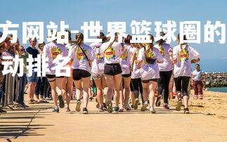 1xbet中文版官方网站-世界篮球圈的热门焦点近日曝光，篮球世界运动排名