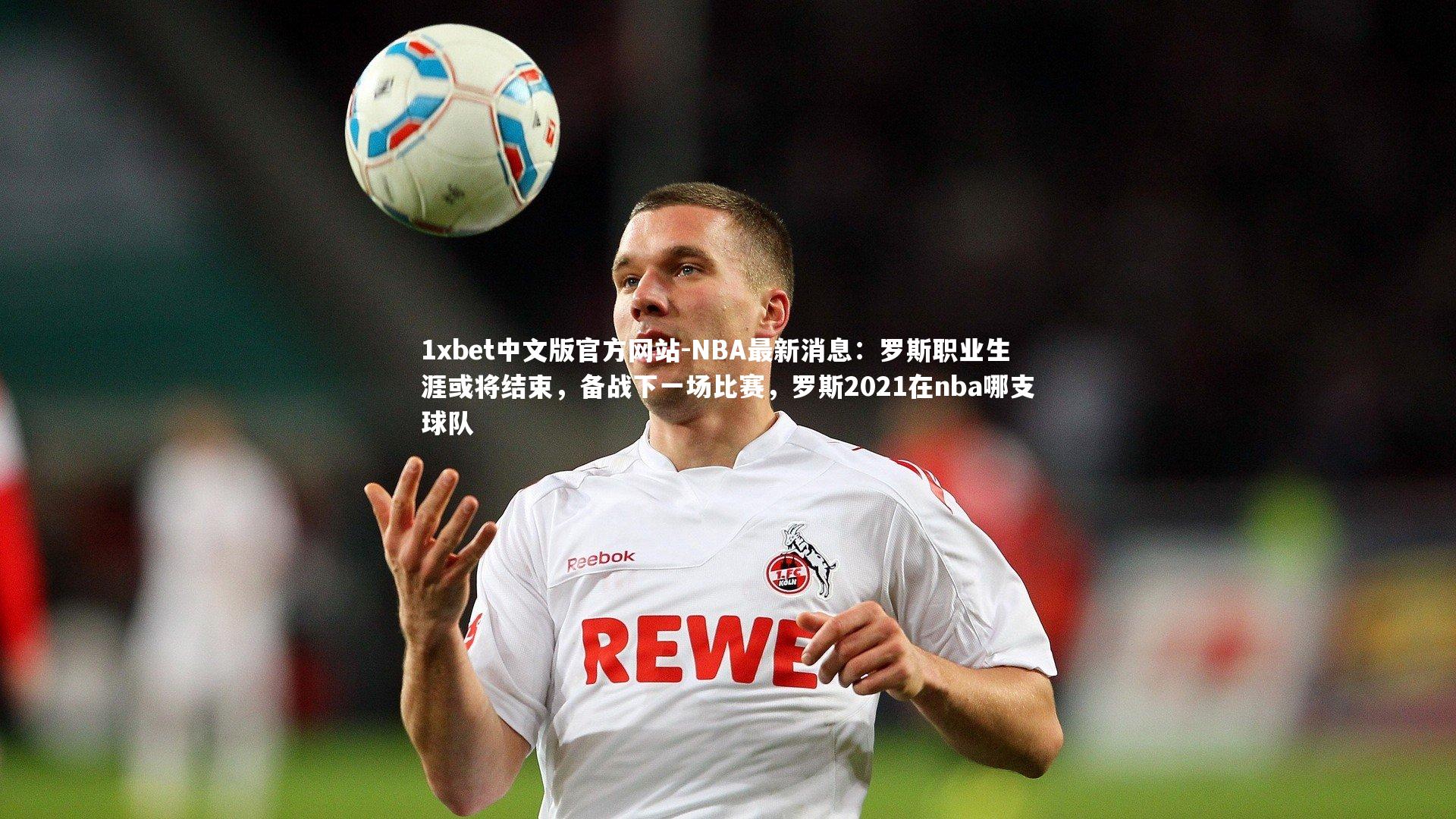 1xbet中文版官方网站-NBA最新消息：罗斯职业生涯或将结束，备战下一场比赛，罗斯2021在nba哪支球队
