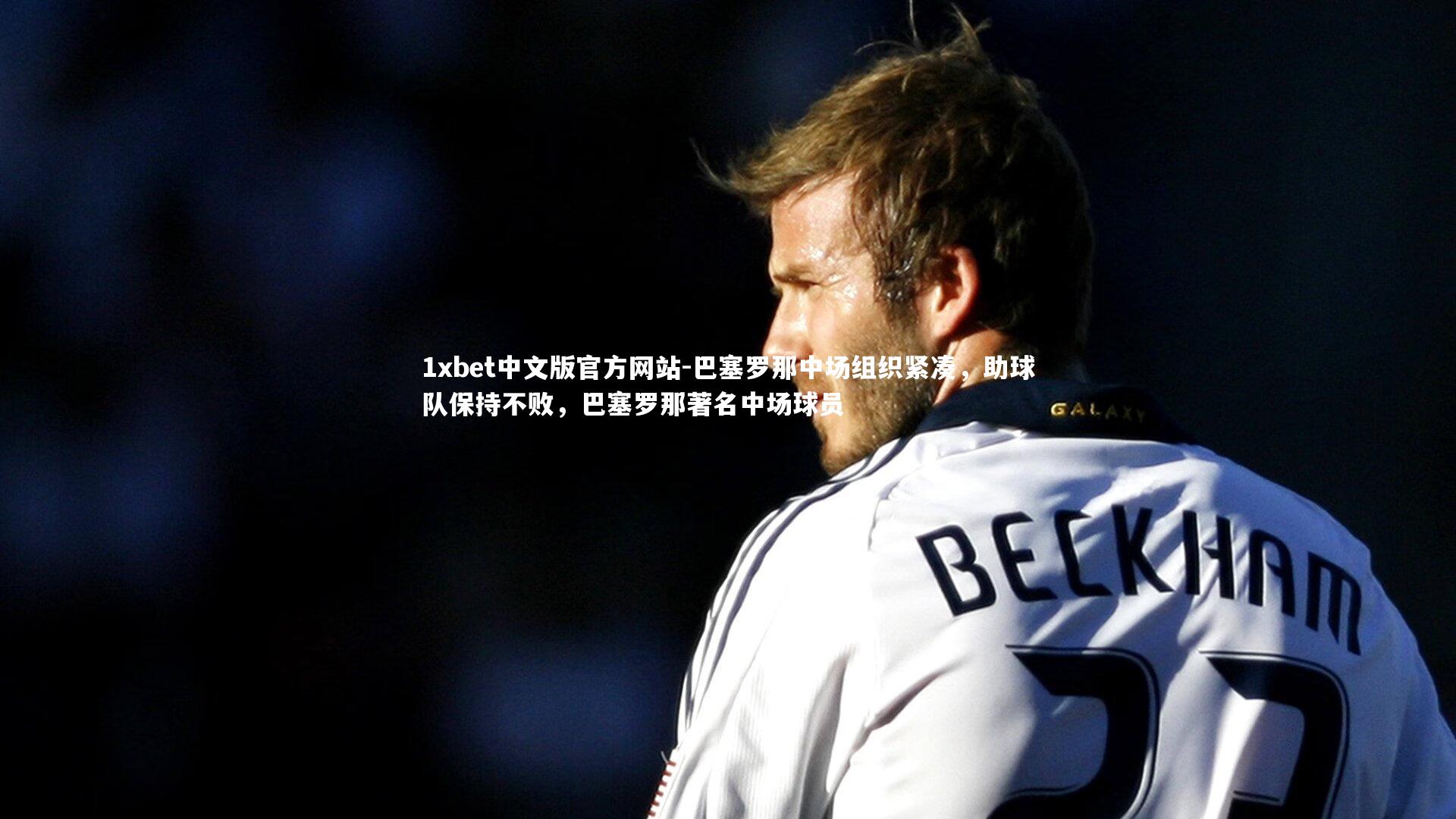 1xbet中文版官方网站-巴塞罗那中场组织紧凑，助球队保持不败，巴塞罗那著名中场球员