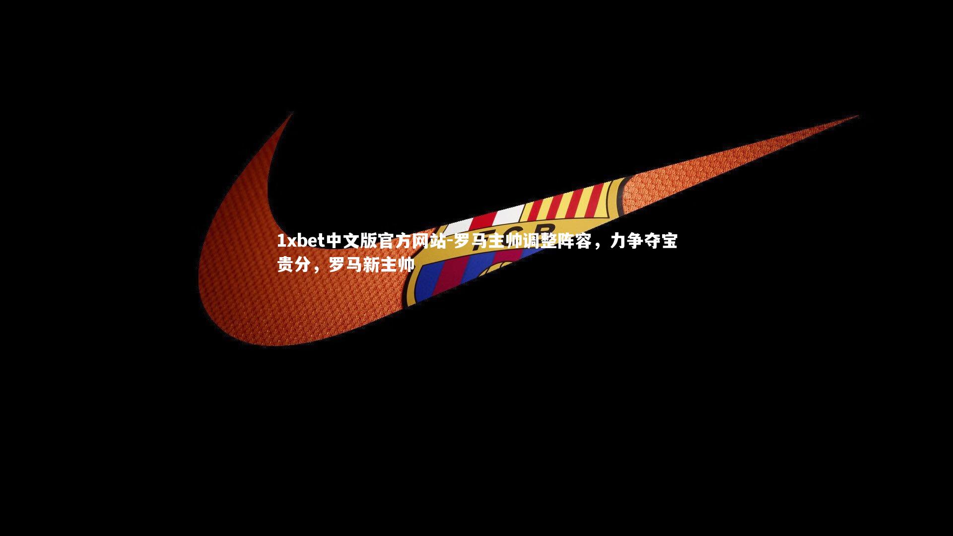 1xbet中文版官方网站-罗马主帅调整阵容，力争夺宝贵分，罗马新主帅