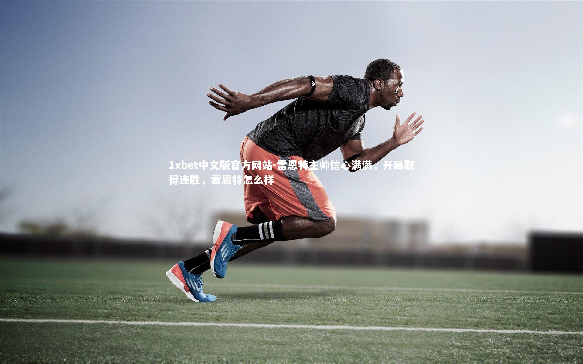 1xbet中文版官方网站-雷恩特主帅信心满满，开局取得连胜，雷恩特怎么样