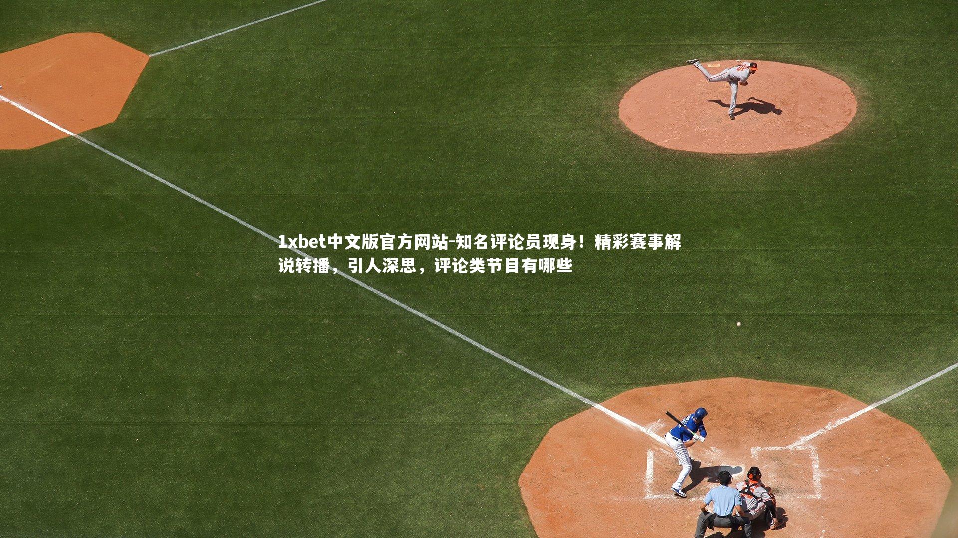 1xbet中文版官方网站-知名评论员现身！精彩赛事解说转播，引人深思，评论类节目有哪些