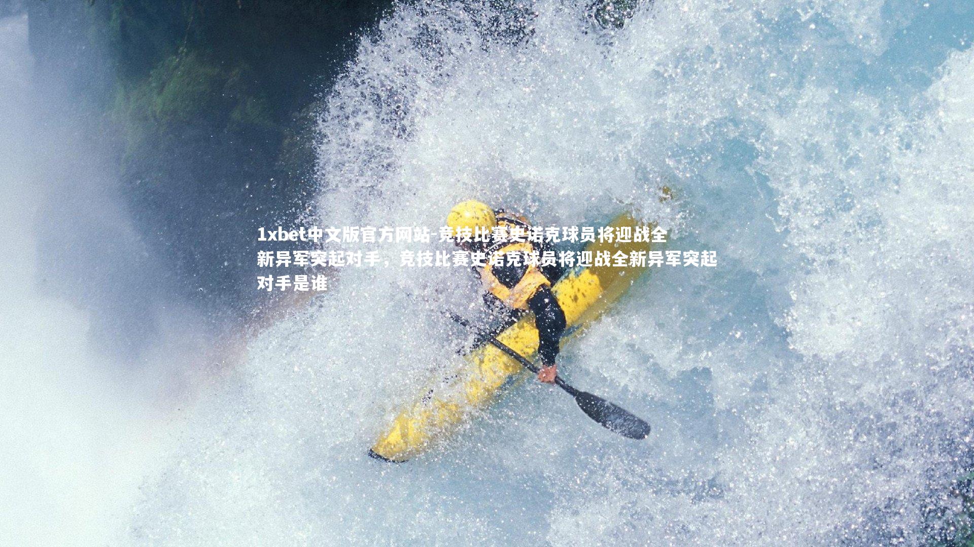 1xbet中文版官方网站-竞技比赛史诺克球员将迎战全新异军突起对手，竞技比赛史诺克球员将迎战全新异军突起对手是谁