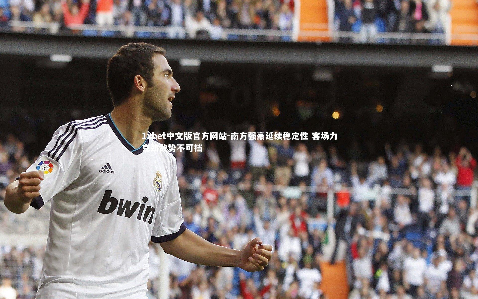 1xbet中文版官方网站-南方强豪延续稳定性 客场力克劲敌势不可挡